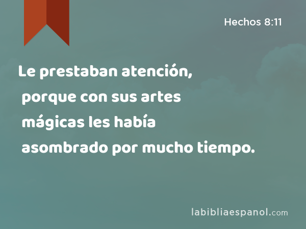 Le prestaban atención, porque con sus artes mágicas les había asombrado por mucho tiempo. - Hechos 8:11