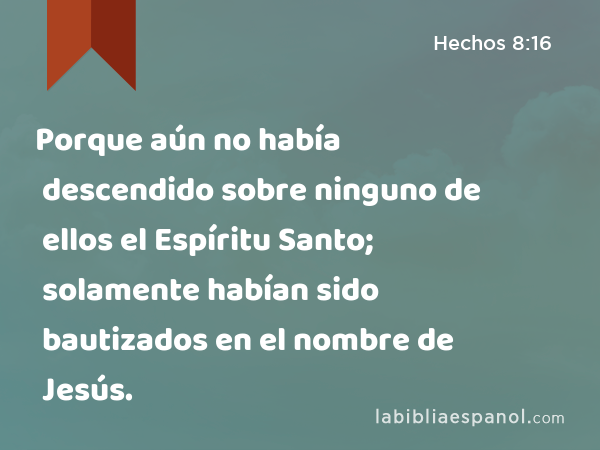 Porque aún no había descendido sobre ninguno de ellos el Espíritu Santo; solamente habían sido bautizados en el nombre de Jesús. - Hechos 8:16