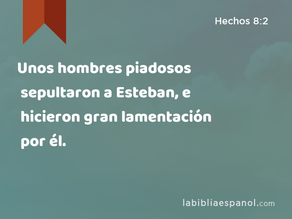 Unos hombres piadosos sepultaron a Esteban, e hicieron gran lamentación por él. - Hechos 8:2