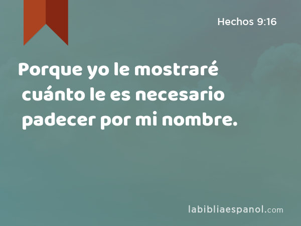 Porque yo le mostraré cuánto le es necesario padecer por mi nombre. - Hechos 9:16