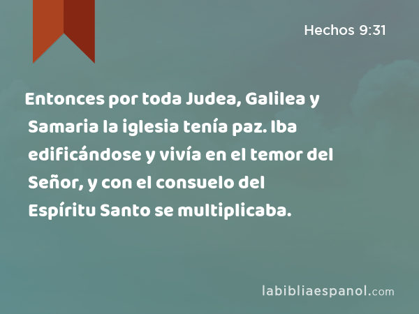 Entonces por toda Judea, Galilea y Samaria la iglesia tenía paz. Iba edificándose y vivía en el temor del Señor, y con el consuelo del Espíritu Santo se multiplicaba. - Hechos 9:31