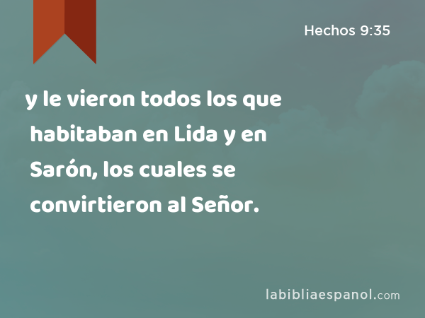 y le vieron todos los que habitaban en Lida y en Sarón, los cuales se convirtieron al Señor. - Hechos 9:35