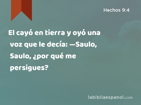 El cayó en tierra y oyó una voz que le decía: —Saulo, Saulo, ¿por qué me persigues? - Hechos 9:4