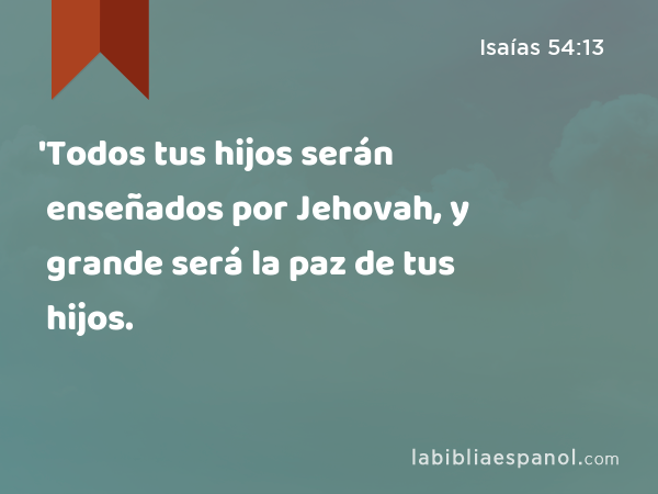 'Todos tus hijos serán enseñados por Jehovah, y grande será la paz de tus hijos. - Isaías 54:13