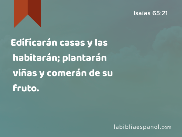 Edificarán casas y las habitarán; plantarán viñas y comerán de su fruto. - Isaías 65:21