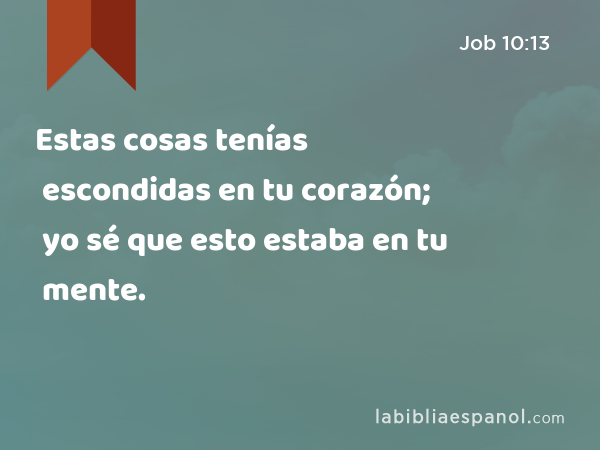 Estas cosas tenías escondidas en tu corazón; yo sé que esto estaba en tu mente. - Job 10:13