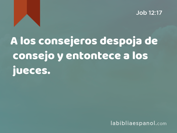 A los consejeros despoja de consejo y entontece a los jueces. - Job 12:17