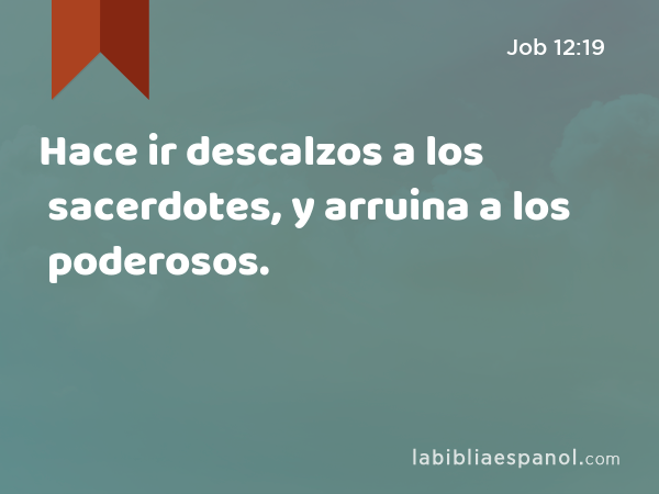 Hace ir descalzos a los sacerdotes, y arruina a los poderosos. - Job 12:19