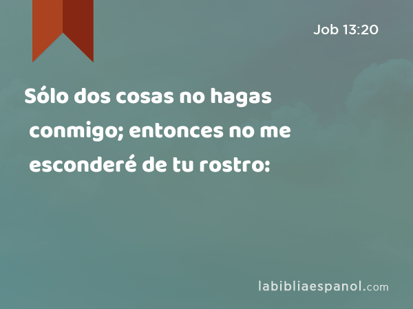 Sólo dos cosas no hagas conmigo; entonces no me esconderé de tu rostro: - Job 13:20