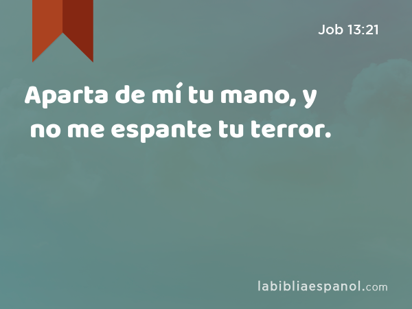 Aparta de mí tu mano, y no me espante tu terror. - Job 13:21