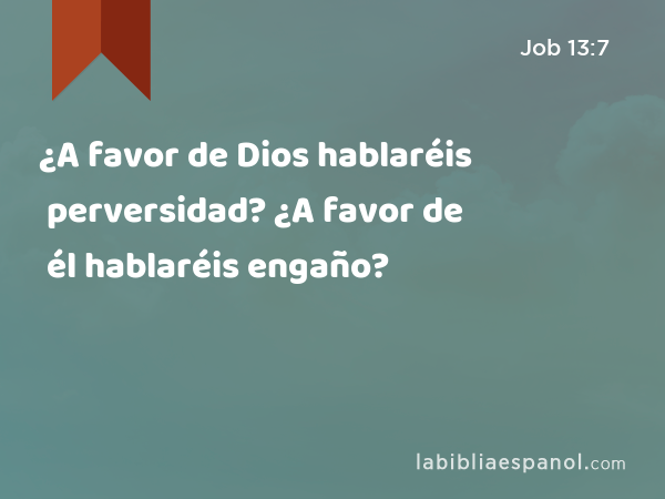 ¿A favor de Dios hablaréis perversidad? ¿A favor de él hablaréis engaño? - Job 13:7