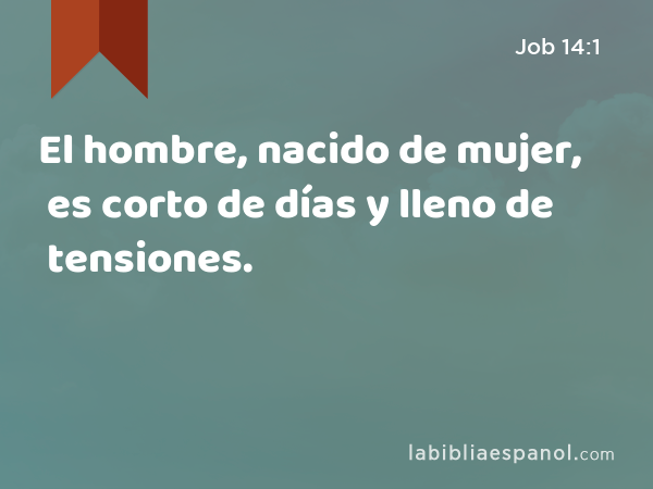 El hombre, nacido de mujer, es corto de días y lleno de tensiones. - Job 14:1