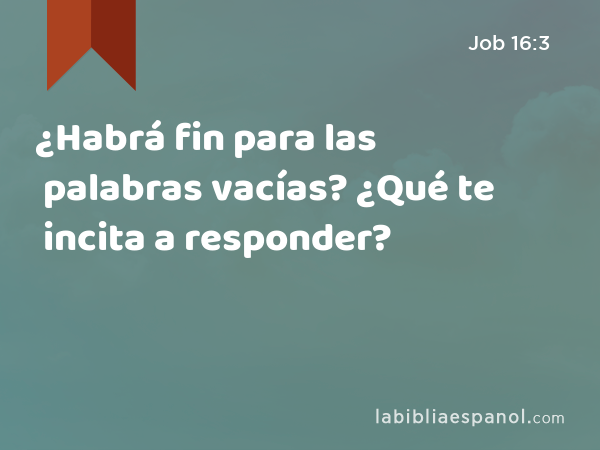 ¿Habrá fin para las palabras vacías? ¿Qué te incita a responder? - Job 16:3