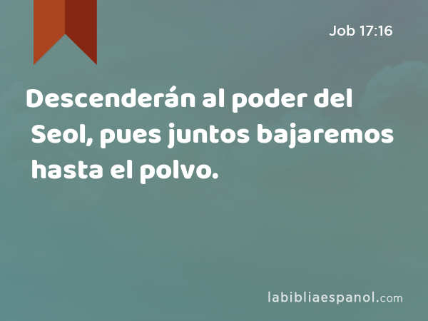 Descenderán al poder del Seol, pues juntos bajaremos hasta el polvo. - Job 17:16