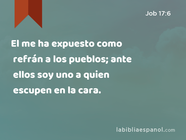 El me ha expuesto como refrán a los pueblos; ante ellos soy uno a quien escupen en la cara. - Job 17:6