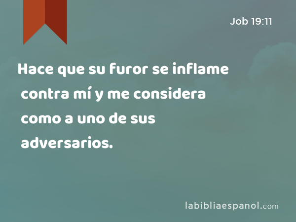 Hace que su furor se inflame contra mí y me considera como a uno de sus adversarios. - Job 19:11