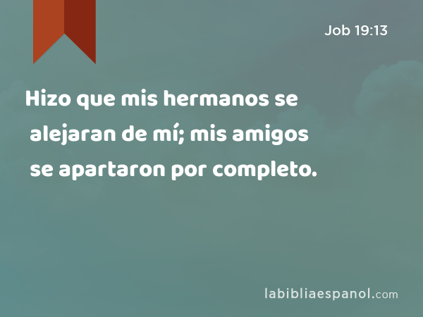 Hizo que mis hermanos se alejaran de mí; mis amigos se apartaron por completo. - Job 19:13