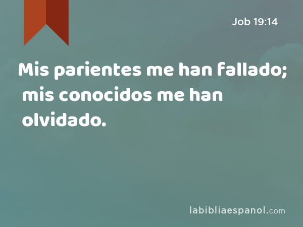 Mis parientes me han fallado; mis conocidos me han olvidado. - Job 19:14