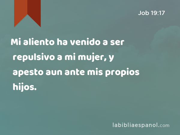 Mi aliento ha venido a ser repulsivo a mi mujer, y apesto aun ante mis propios hijos. - Job 19:17