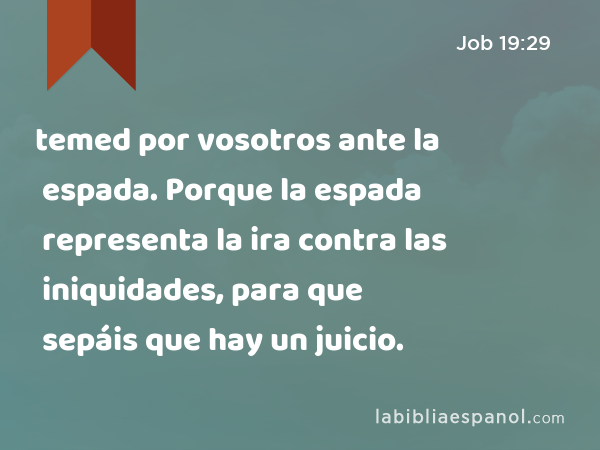 temed por vosotros ante la espada. Porque la espada representa la ira contra las iniquidades, para que sepáis que hay un juicio. - Job 19:29