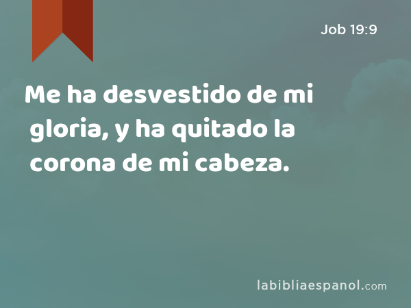 Me ha desvestido de mi gloria, y ha quitado la corona de mi cabeza. - Job 19:9