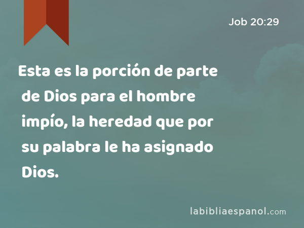 Esta es la porción de parte de Dios para el hombre impío, la heredad que por su palabra le ha asignado Dios. - Job 20:29