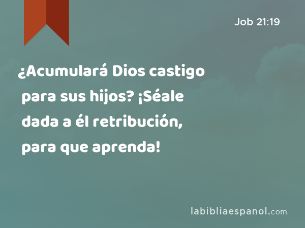 ¿Acumulará Dios castigo para sus hijos? ¡Séale dada a él retribución, para que aprenda! - Job 21:19