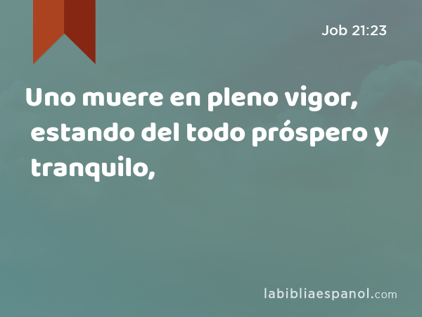 Uno muere en pleno vigor, estando del todo próspero y tranquilo, - Job 21:23