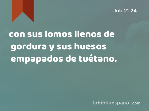 con sus lomos llenos de gordura y sus huesos empapados de tuétano. - Job 21:24