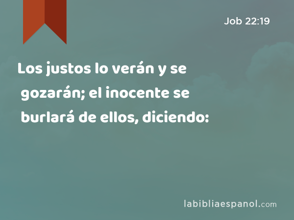 Los justos lo verán y se gozarán; el inocente se burlará de ellos, diciendo: - Job 22:19