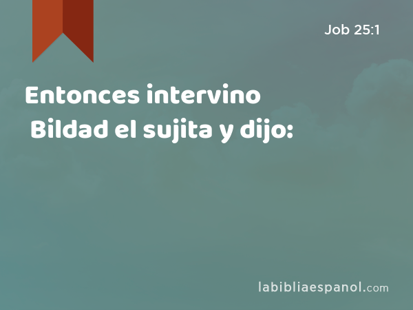 Entonces intervino Bildad el sujita y dijo: - Job 25:1