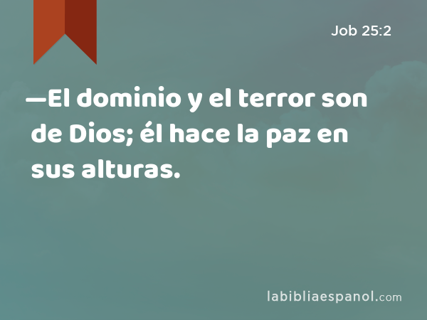 —El dominio y el terror son de Dios; él hace la paz en sus alturas. - Job 25:2