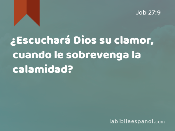 ¿Escuchará Dios su clamor, cuando le sobrevenga la calamidad? - Job 27:9