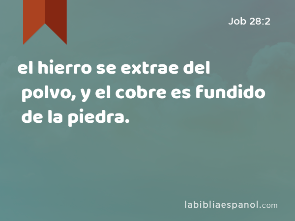 el hierro se extrae del polvo, y el cobre es fundido de la piedra. - Job 28:2