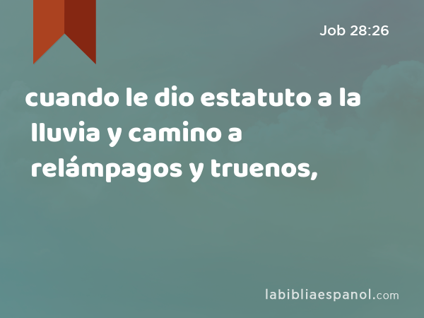 cuando le dio estatuto a la lluvia y camino a relámpagos y truenos, - Job 28:26