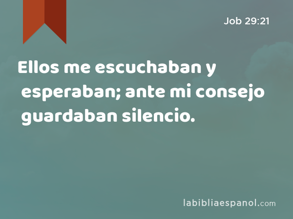 Ellos me escuchaban y esperaban; ante mi consejo guardaban silencio. - Job 29:21