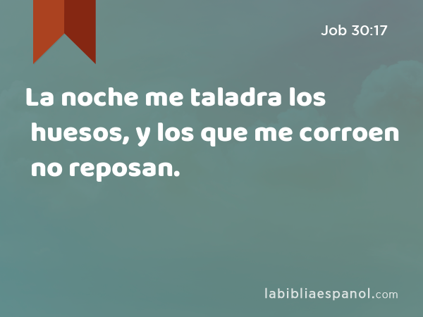 La noche me taladra los huesos, y los que me corroen no reposan. - Job 30:17