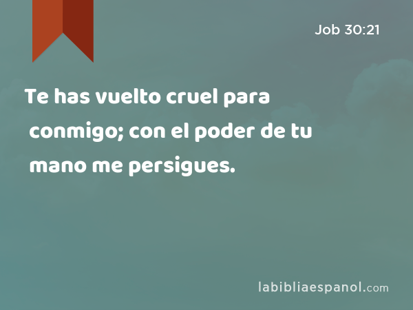 Te has vuelto cruel para conmigo; con el poder de tu mano me persigues. - Job 30:21