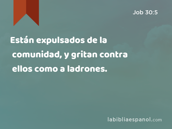 Están expulsados de la comunidad, y gritan contra ellos como a ladrones. - Job 30:5