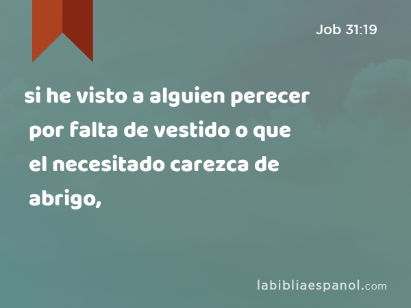 si he visto a alguien perecer por falta de vestido o que el necesitado carezca de abrigo, - Job 31:19