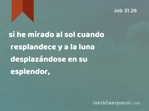 si he mirado al sol cuando resplandece y a la luna desplazándose en su esplendor, - Job 31:26