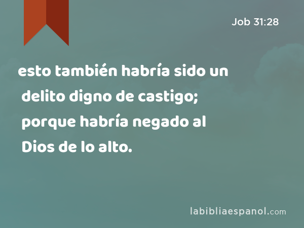 esto también habría sido un delito digno de castigo; porque habría negado al Dios de lo alto. - Job 31:28