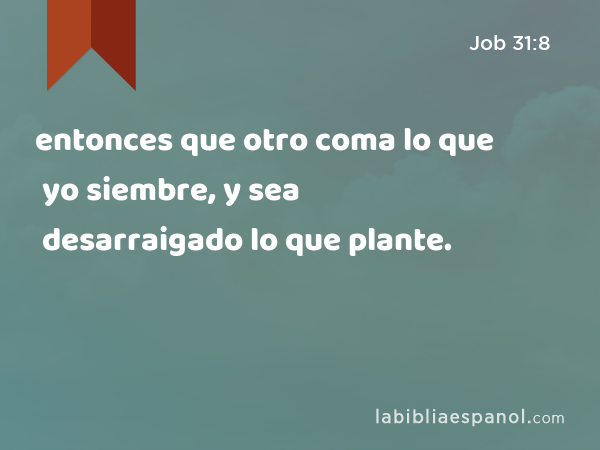 entonces que otro coma lo que yo siembre, y sea desarraigado lo que plante. - Job 31:8