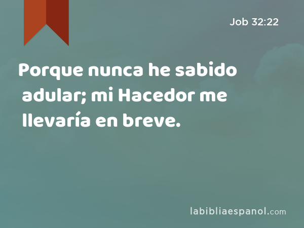 Porque nunca he sabido adular; mi Hacedor me llevaría en breve. - Job 32:22