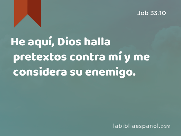 He aquí, Dios halla pretextos contra mí y me considera su enemigo. - Job 33:10