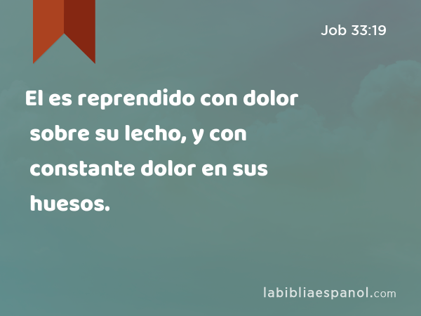 El es reprendido con dolor sobre su lecho, y con constante dolor en sus huesos. - Job 33:19