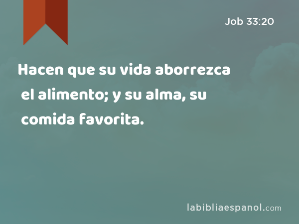 Hacen que su vida aborrezca el alimento; y su alma, su comida favorita. - Job 33:20