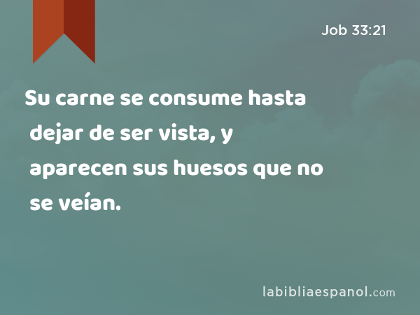 Su carne se consume hasta dejar de ser vista, y aparecen sus huesos que no se veían. - Job 33:21