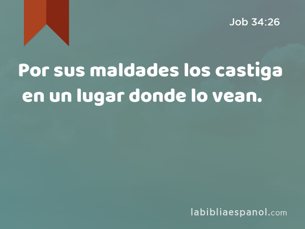 Por sus maldades los castiga en un lugar donde lo vean. - Job 34:26