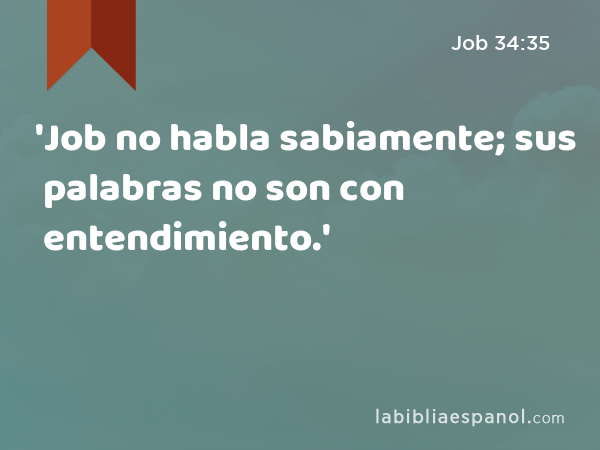 'Job no habla sabiamente; sus palabras no son con entendimiento.' - Job 34:35